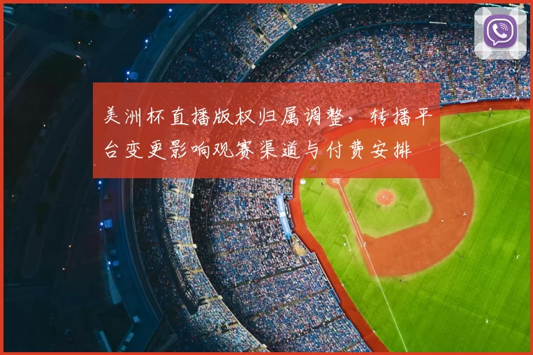 美洲杯直播版权归属调整，转播平台变更影响观赛渠道与付费安排