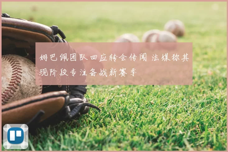 姆巴佩团队回应转会传闻 法媒称其现阶段专注备战新赛季