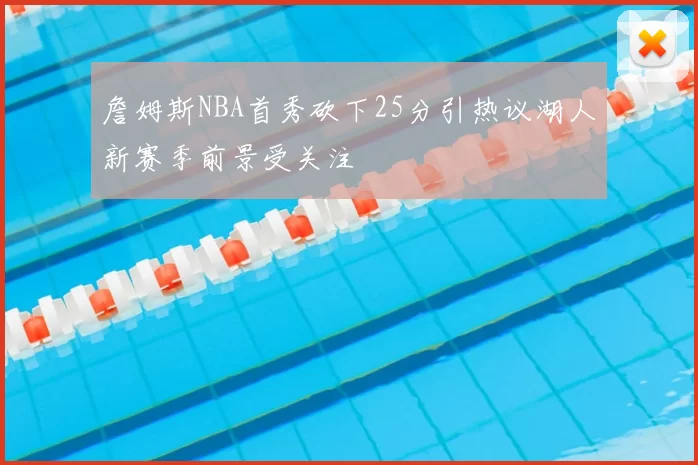 詹姆斯NBA首秀砍下25分引热议湖人新赛季前景受关注