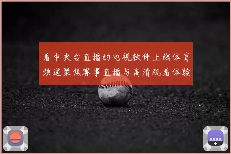 看中央台直播的电视软件上线体育频道聚焦赛事直播与高清观看体验