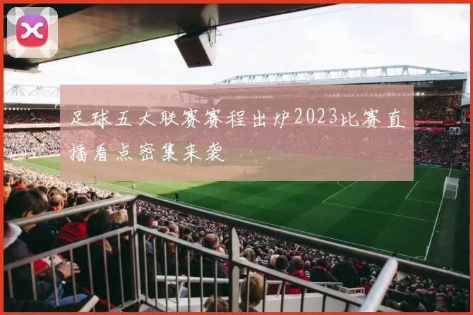 足球五大联赛赛程出炉2023比赛直播看点密集来袭