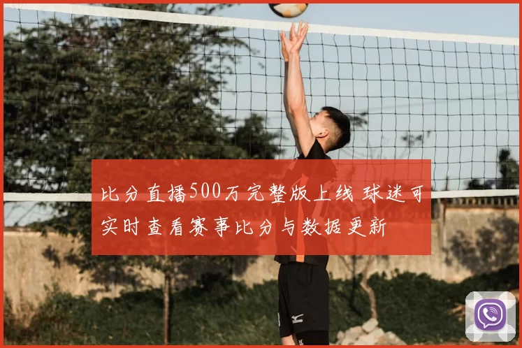 比分直播500万完整版上线 球迷可实时查看赛事比分与数据更新