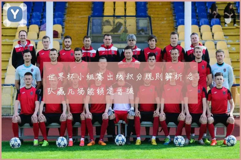 世界杯小组赛出线积分规则解析 各队赢几场能锁定晋级