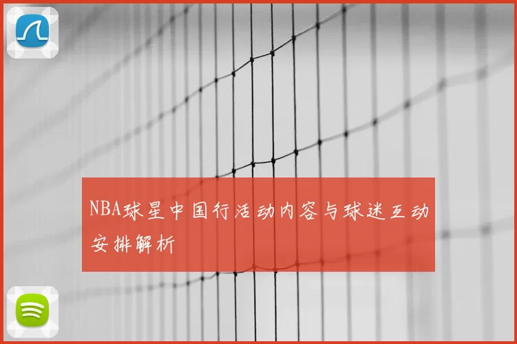 NBA球星中国行活动内容与球迷互动安排解析