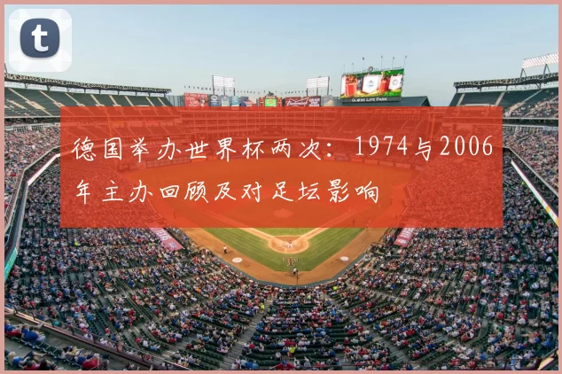 德国举办世界杯两次:1974与2006年主办回顾及对足坛影响