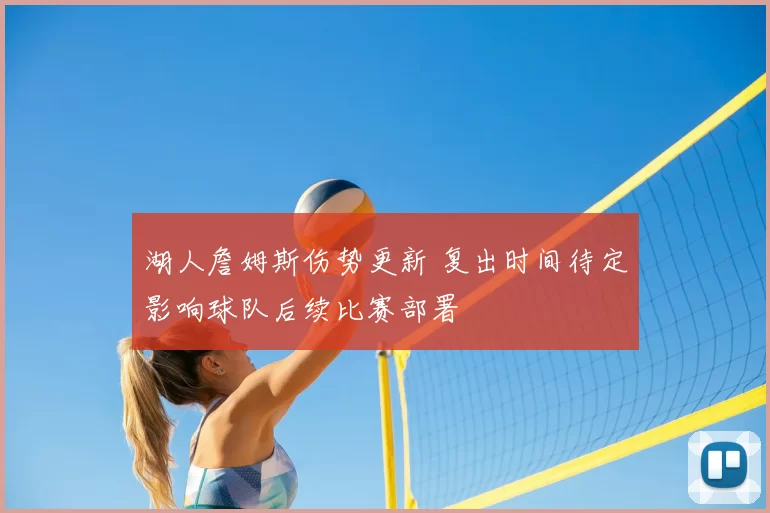 湖人詹姆斯伤势更新 复出时间待定影响球队后续比赛部署