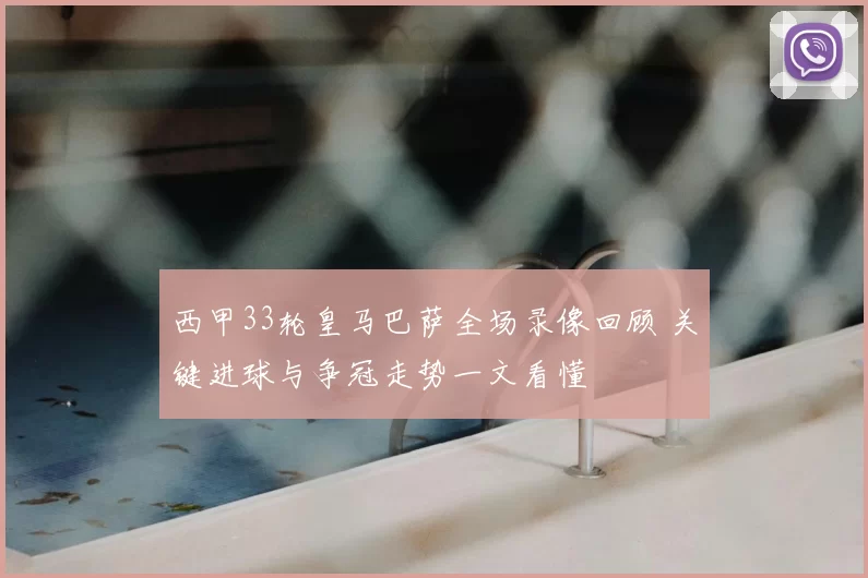 西甲33轮皇马巴萨全场录像回顾 关键进球与争冠走势一文看懂