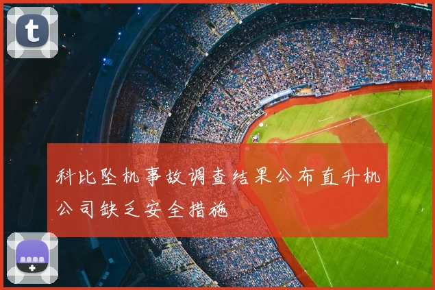 科比坠机事故调查结果公布直升机公司缺乏安全措施