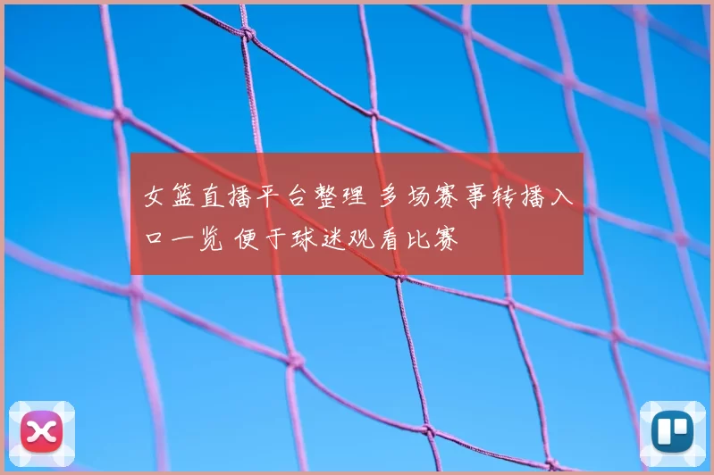 女篮直播平台整理 多场赛事转播入口一览 便于球迷观看比赛