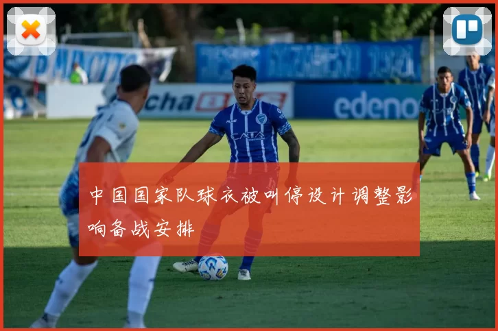 中国国家队球衣被叫停设计调整影响备战安排