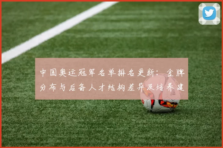 中国奥运冠军名单排名更新:金牌分布与后备人才结构差异及培养建议解读