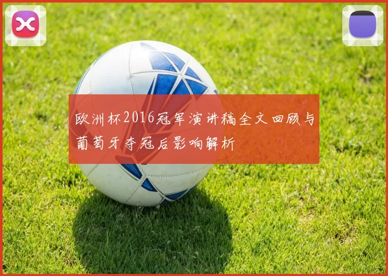 欧洲杯2016冠军演讲稿全文回顾与葡萄牙夺冠后影响解析