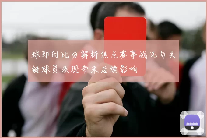 球即时比分解析焦点赛事战况与关键球员表现带来后续影响