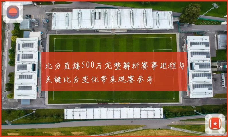 比分直播500万完整解析赛事进程与关键比分变化带来观赛参考