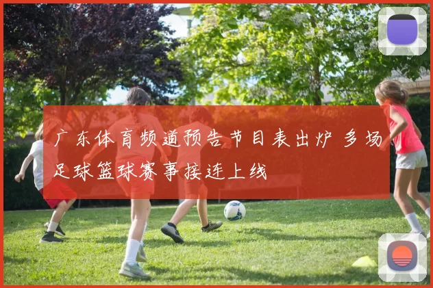 广东体育频道预告节目表出炉 多场足球篮球赛事接连上线