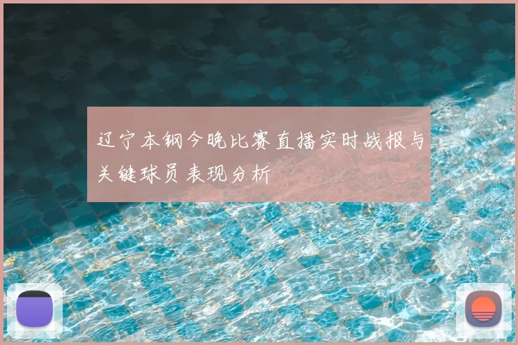 辽宁本钢今晚比赛直播实时战报与关键球员表现分析