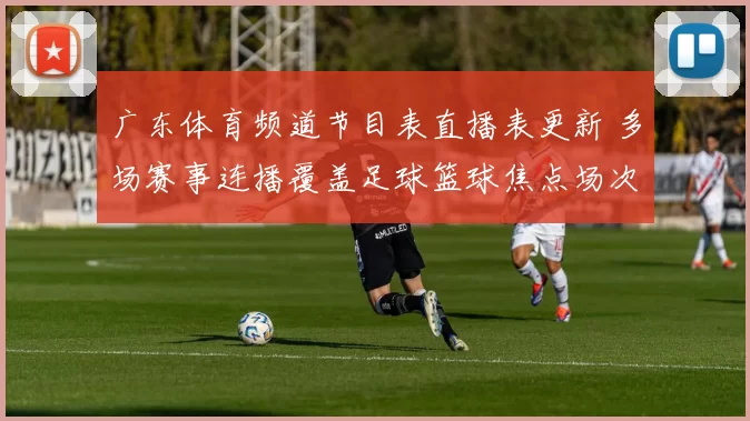 广东体育频道节目表直播表更新 多场赛事连播覆盖足球篮球焦点场次