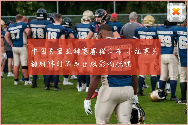 中国男篮亚锦赛赛程公布 小组赛关键对阵时间与出线影响梳理