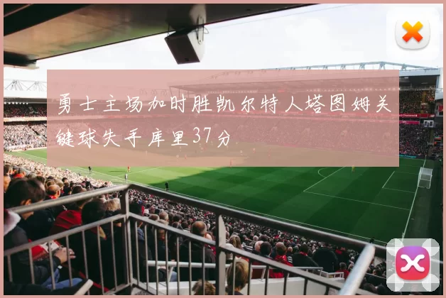 勇士主场加时胜凯尔特人塔图姆关键球失手库里37分