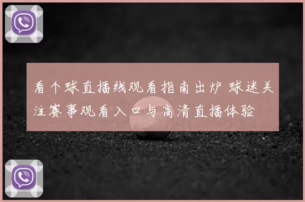 看个球直播线观看指南出炉 球迷关注赛事观看入口与高清直播体验