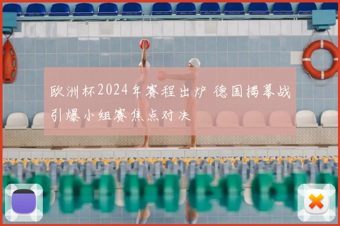 欧洲杯2024年赛程出炉 德国揭幕战引爆小组赛焦点对决