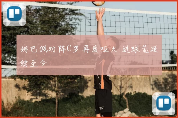 姆巴佩对阵C罗再度哑火 进球荒延续至今