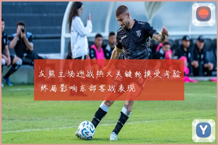 灰熊主场迎战热火关键轮换受考验 终局影响东部客战表现