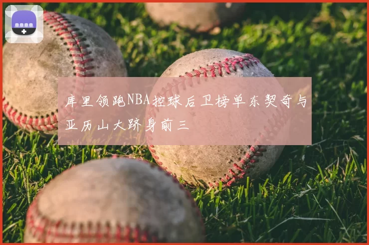 库里领跑NBA控球后卫榜单东契奇与亚历山大跻身前三