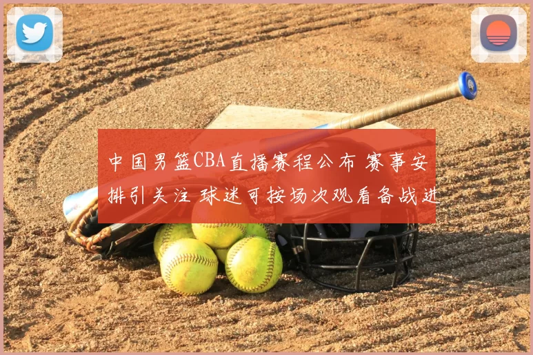 中国男篮CBA直播赛程公布 赛事安排引关注 球迷可按场次观看备战进展