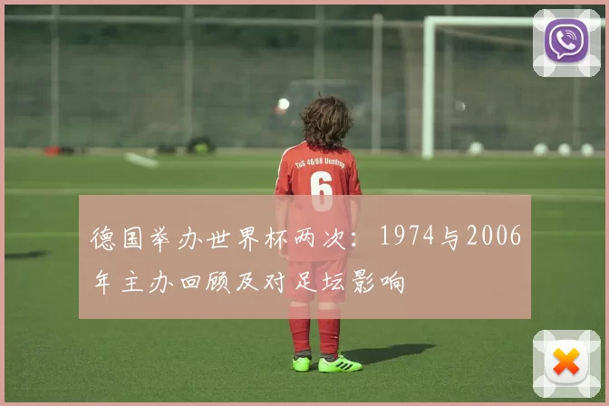 德国举办世界杯两次:1974与2006年主办回顾及对足坛影响