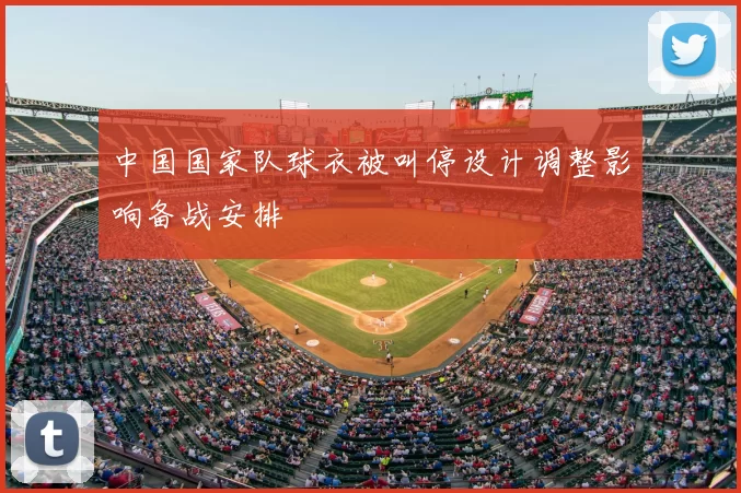 中国国家队球衣被叫停设计调整影响备战安排