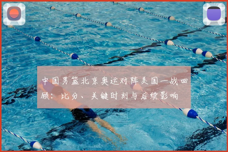中国男篮北京奥运对阵美国一战回顾：比分、关键时刻与后续影响