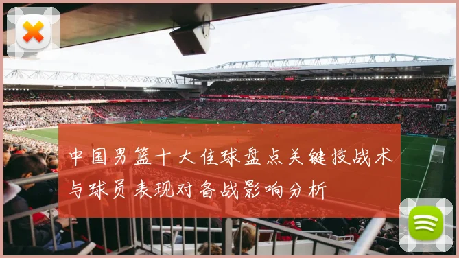中国男篮十大佳球盘点关键技战术与球员表现对备战影响分析