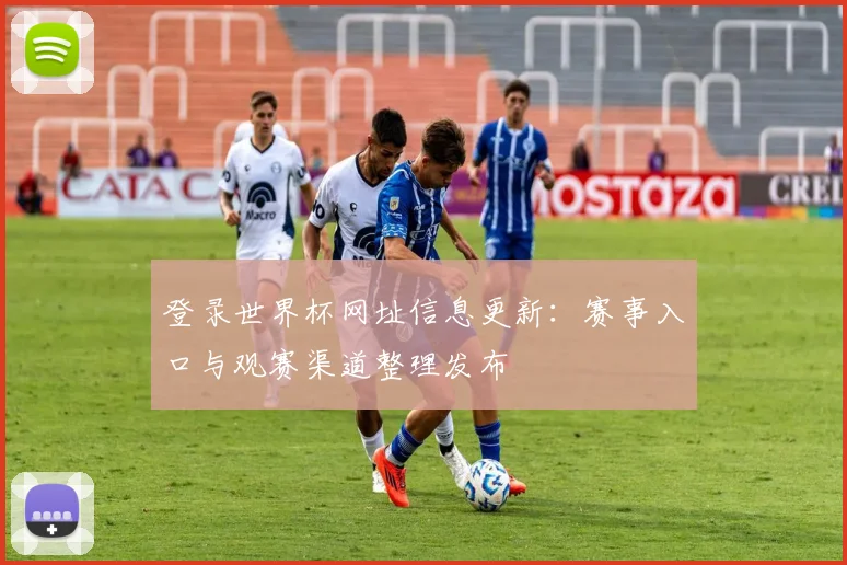 登录世界杯网址信息更新:赛事入口与观赛渠道整理发布