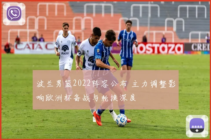 波兰男篮2022阵容公布 主力调整影响欧洲杯备战与轮换深度