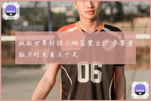 疯狂世界杯猜人物答案出炉 参赛者脑力对决看点十足