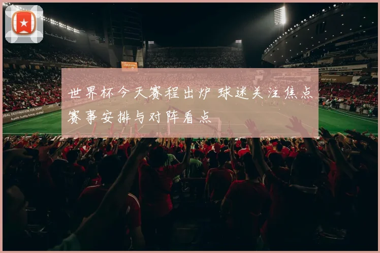 世界杯今天赛程出炉 球迷关注焦点赛事安排与对阵看点