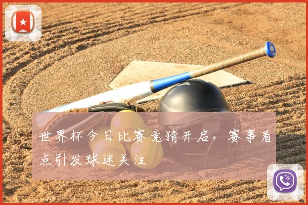 世界杯今日比赛竞猜开启,赛事看点引发球迷关注