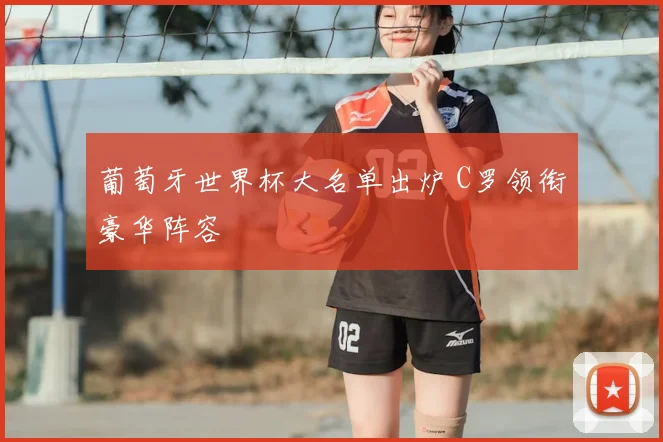 葡萄牙世界杯大名单出炉 C罗领衔豪华阵容