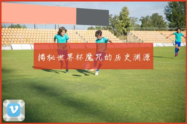 揭秘世界杯魔咒的历史渊源