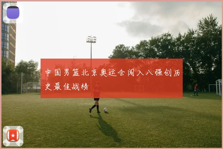 中国男篮北京奥运会闯入八强创历史最佳战绩