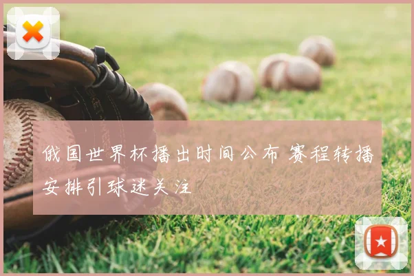 俄国世界杯播出时间公布 赛程转播安排引球迷关注