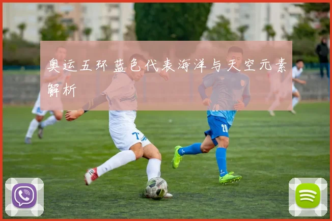 奥运五环蓝色代表海洋与天空元素解析